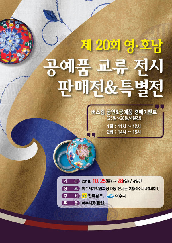제 20회 영·호남 공예품 교류 전시 판매전&특별전 버스킹공연 & 공예품 경매 이벤트 (25알~28일 / 4일간) 1회 : 11시 ~ 12시 2회 : 14시 ~ 15시 - 기간 : 2018. 10. 25(목) ~ 28(일) / 4일간 - 장소 : 여수세계박람회장 D동 전시관 2홀(여수시 박람회길 1) - 주최 : 전라남도, 여수시 - 주관 : 여수시공예협회