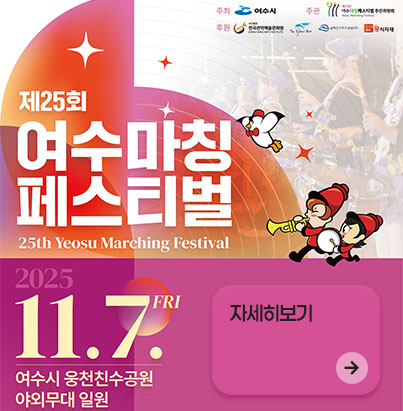 주최: 여수시 주관: (재)여수마칭페스티벌추진위원회 후원: 한국예술문화위원회, 전라남도, 여수교육지원청, 창신식자재 제25회 여수마칭 페스티벌 25th Yeosu Marching Festival 2025 11. 7. FRI 여수시 웅천친수공원 야외무대 일원 찾아가는 마칭쇼 『여수, 임진왜란을 신고』 12:30 여수시청 광장 (본관주차장) 거리퍼레이드 『여수, 함께하는 마칭』 17:00 웅천친수공원 차없는거리 - 야외무대 개막식 & 페스티벌 『여수, 바다의 환희』 18:00 웅천친수공원 특설무대 부대행사 페이스페인팅 & 캐릭터그리기 나팔브라스 금관악기 체험하기 14:00 웅천친수공원 행사장 일원 Line up 육군군악의장대대 의장대 육군군악의장대대 군악대 육군군악의장대대 취타대 미8군 사령부 군악대 한국 백파이프 연주단 빅타이드 스턴트 치어리딩 한빛&여수서린어린이집 마칭밴드 여수정보과학고등학교 관악대 여수서초등학교 관악대