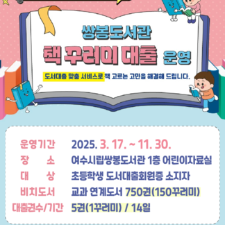 초등학생 책 읽기 프로젝트쌍봉도서관책 꾸러미 대출 운영도서대출 맞춤 서비스로 책 고르는 고민을 해결해 드립니다.운영기간2025. 3. 17. ~ 11. 30.장소여수시립쌍봉도서관 1층 어린이자료실대상초등학생 도서대출회원증 소지자비치도서교과 연계도서 750권(150꾸러미)대출권수/기간 5권(1꾸러미) / 14일 쌍봉도서관문의전화 061) 659-4782