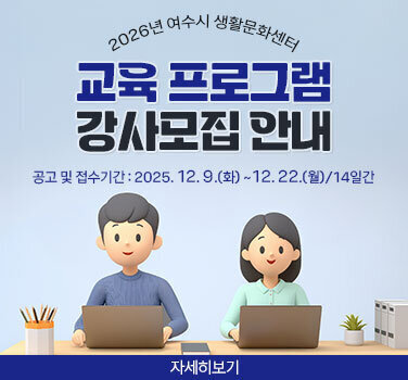 2026년 여수시 생활문화센터 교육 프로그램 강사모집 관내 공고 및 접수기간 : 2025년 12월 9일 화요일부터 12월22일 워요일까지 / 14일간 자세히보기