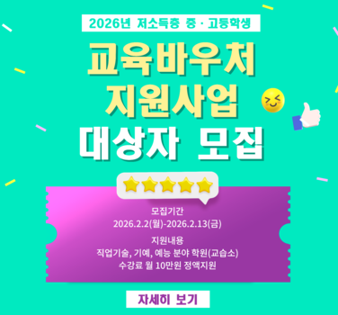 2026년 저소득층 중 · 고등학생  교육바우저 지원사업 대상자 모집  모집기간 2026년 2월 2일(월)-2026년 2월 13일(금) 지원내용 직업기술, 기예, 예능 분야 학원(교습소) 수강료 월 10만원 정액지원  자세히 보기
