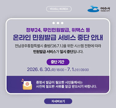 정부24, 무인민원발급, 위택스 등 온라인 민원발급 서비스 중단 안내 전남광주통합특별시 출범(\'26.7.1.)을 위한 시스템 전환에 따라 민원발급 서비스가 일시 중단됩니다. 중단 기간 2026.6.30.(화) 18:00 ~7.1.(수) 09:00 증명서 발급이 필요한 시민들께서는 사전에 필요한 서류를 발급 받으시기 바랍니다.