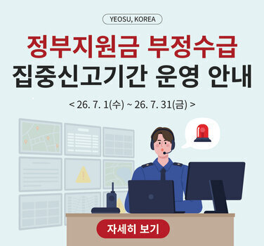 YEOSU, KOREA  정부지원금 부정수급 집중신고기간 운영 안내  < 26. 7. 1(수) ~ 26. 7.31(금) > 자세히 보기