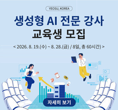 YEOSU, KOREA  생성형 AI 전문 강사 교육생 모집  < 2026. 8. 19.(수)~ 8. 28.(금) / 8일, 총 60시간) >  자세히 보기