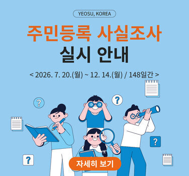 YEOSU, KOREA  주민등록 사실조사 실시 안내  < 2026. 7.20.(월)~ 12. 14.(월) / 148일간 > 자세히 보기