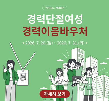 YEOSU, KOREA  경력단절여성 경력이음바우처  < 2026. 7.20.(월) ~ 2026. 7. 31.(화) > 자세히 보기