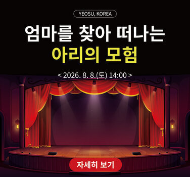 YEOSU, KOREA  엄마를 찾아 떠나는 아리의 모험  < 2026. 8. 8.(토) 14:00 >  자세히 보기