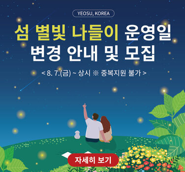 YEOSU, KOREA  섬 별빛 나들이 운영일 변경 안내 및 모집  < 8. 7.(금)~ 상시 ※ 중복지원 불가>  자세히 보기