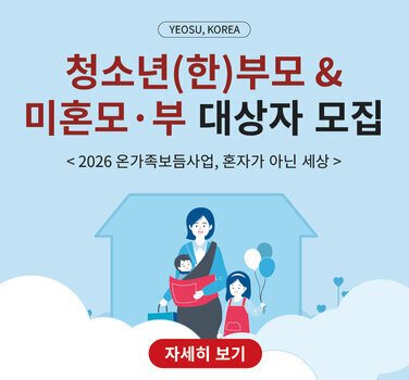 YEOSU, KOREA  청소년(한)부모 & 미혼모 · 부 대상자 모집  < 2026 온가족보듬사업, 혼자가 아닌 세상 >  자세히 보기