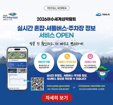 YEOSU, KOREA 2026 여수세계섬박람회 2026.9.5 - 11.4. 여수시 2026여수세계섬박람회 실시간 혼잡·셔틀버스·주차장 정보 서비스 OPEN 방문 전 확인하고, 더 빠빠르고 편리하게! 유동인구 현황 행사장 혼잡도 및 방문객 분포 확인 셔를버스·주차장 정보 셔틀버스 정보와 실시간 주차 가능 여부 확인 시내버스 정보 버스 도착 예정시간, 노선 및 운행현황 확인 실시간 혼잡도, 셔틀버스·주차장 정보, 시내버스 정보를 확인할 수 있습니다! www.yeosu.go.kr/data 여수 빅데이터 포털 메인화면 OR 2026yeosu-islandfair.com 2026여수세계섬박람회 스마트웹  https://m.site.naver.com/2f0WV  자세히 보기