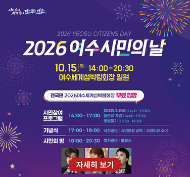 시민속으로 세계속으로 다시 뛰는 여수  2026 YEOSU CITIZENS DAY  2026이수시민의날  10.15 목 14:00-20:30 여수세계섬박람회장 일원 전국민 2026여수세계섬박람회장 무료 입장  시민참여 프로그램 14:00-17:00 동대항 가요제 (14:00-15:30) 챌린지 게임 (14:00-15:30) 보물찾기 (15:30-16:30)  기념식 17:00-18:00 식전공연 / 시민헌장 낭독 / 시민의상 수여  시민의 밤 18:00-20:30 축하공연 / 불꽃쇼  자세히 보기