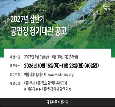 2027년 상반기 공연장 정기대관 공고  대관기간  2027년 1월 1일(금) ~ 6월 30일(화) (6개월)  대관 접수  2026년 10월 15일(목)~11월 23일(월) (40일간)  접수방법  예울마루 홈페이지 www.yeulmaru.org 대관신청 대관신청 대관공고 확인은 홈페이지 > 빠른메뉴 ▶ 대관신청 에서 확인 가능  예울마루 바로가기