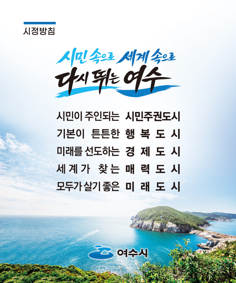 시정방침 시민속으로 세계속으로 다시 뛰는 여수 시민이 주인되는 시민주권도시 기본이 튼튼한 행복도시 미래를 선도하는 경제도시 세계가 찾는 매력도시 모두가 살기 좋은 미래도시