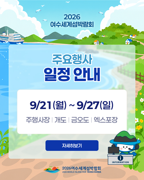 2026 여수세계섬박람회 주요행사 일정 안내. 9/21(월) ~ 9/27(일) 주행사장, 개도, 금오도, 엑스포장. 자세히보기