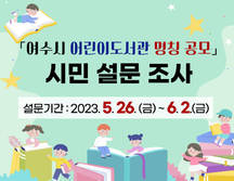 「여수시 어린이도서관 명칭 공모」 시민 설문 조사 2023. 5. 26.(금) ~ 2023. 6. 2.(금)