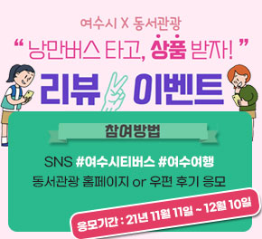 여수시X동서관광 낭만버스타고, 상품받자! 리뷰이벤트 참여방법 SNS #여수시티버스 #여수여행 / 동서관광 홈페이지 or 우편 후기 응모 응모기간 : 21년 11월 11일 ~ 12월 10일