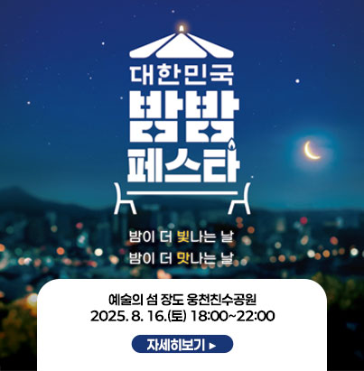 대한민국 밤밤 페스타 밤이 더 빛나는 날 밤이 더 맛나는 날 예술의 섬 장도 웅천친수공원 2025. 8. 16.(토) 18:00~22:00 자세히보기