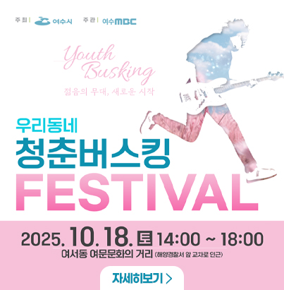 우리동네 청춘버스킹 FESTIBAL 젊음의 무대, 새로운 시작 2025.10.18. 토요일 14:00~18:00 어서동 여문문화의 거리(해양경찰서 앞 교차로 인근) 자세히보기 주최 여수시, 주관 여수mbc