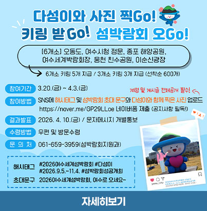 다섬이와 사진 찍Go! 키링 받Go! 섬박람회 오Go!  [6개소] 오동도, 여수시청 정문, 종포 해양공원, 여수세계박람회장, 웅천 친수공원, 이순신광장  6개소 키링 5개 지급 / 3개소 키링 3개 지급 (선착순 600개)  참여기간 3.20.(금) ~ 4.3.(금) 계정 및 게시글 전체공개 필수!  참여방법 SNS에 해시태그 및 섬박람회 초대 문구와 다섬이와 함께 찍은 사진 업로드 https://naver.me/GP29LLoe 네이버폼 제출 (공지사항 필독!)  결과발표 2026. 4. 10.(금) / 문자메시지 개별통보 수령방법 우편 및 방문수령 문 의 처 061-659-3959(섬박람회지원과)  해시태그 #2026여수세계섬박람회 #다섬이 #2026.9.5.~11.4. #섬박람회성공개최 초대문구 2026여수세계섬박람회, 여수로 오세요~  자세히보기