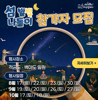 섬 별빛 나들이 참가자 모집 -행사장소:적금도 · 백야도 일원 -행사일정 8월 17.(월) / 22.(토) / 23.(일) / 30.(일) 9월 19.(토) / 20.(일) / 26.(토) / 27.(일) 10월 17.(토) / 18.(일)  자세히보기