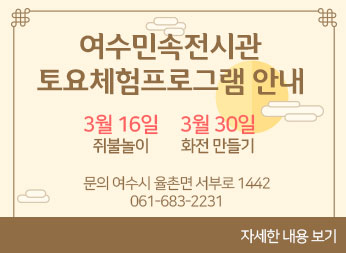 여수민속전시관 토요체험프로그램 안내 3월 16일 쥐불놀이 3월 30일  화전 만들기 문의 여수시 율촌면 서부로 1442 061-683-2231