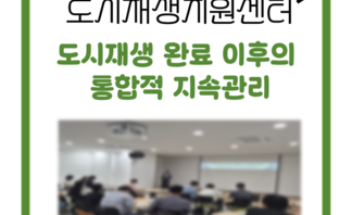 도시재생 완료 이후의 통합적 지속관리 교육세미나