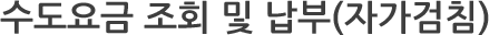 수도요금 조회 및 납부(자가검침)