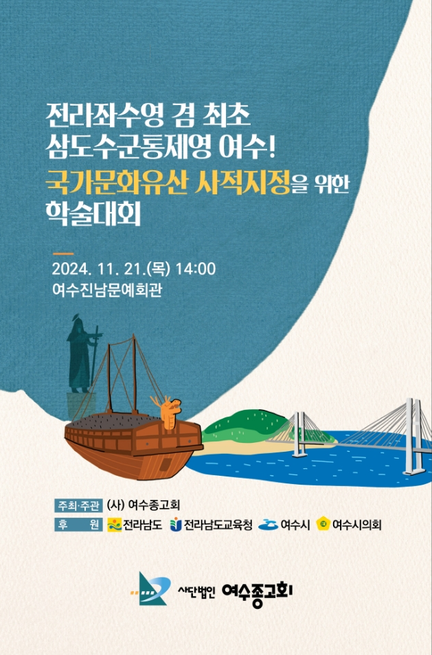 전라작수영 겸 최초 삼도수군통제영 여수! 국가문화유산 사적지정을 위한 학술대회 2024. 11. 21.(목) 14:00 여수진남문예회관 주최·주관 (사)여수종교회 후원 전라남도 전라남도교육청 여수시 여수시의회 사단법인 여수종교회