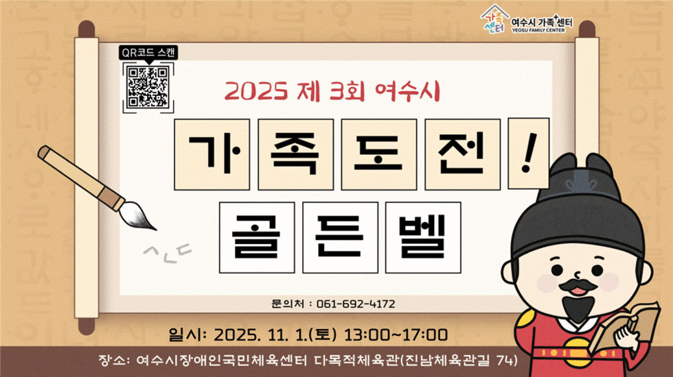 2025 제 3회 여수시 가족도전! 골든벨
여수시가족+센터
QR코드 스캔 연결 주소 https://yeosu.familynet.or.kr/center/lay1/program/S295T322C451/recruitReceipt/view.do?seq=230747
문의처: 061-692-4172
일시: 2025년 11월 1일(토) 13:00-17:00
장소: 여수시장애인국민체육센터 다목적체육관(진남체육관길 74)