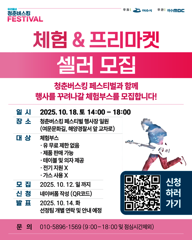 주최:여수시, 주관:여수MBC우리동네 청춘버스킹 FESTIVAL체험 & 프리마켓 셀러 모집청춘버스킹 페스티벌과 함께 행사를 꾸려나갈 체험부스를 모집합니다!일시: 2025년 10월 18일 토 14:00 ~ 18:00장소: 청춘버스킹 페스티벌 행사장 일원 (여문문화길, 해양경찰서 앞 교차로)대상: 체험부스· 유 무료 제한 없음· 제품 판매 가능· 테이블 및 의자 제공· 전기 지원 없음· 가스 사용 없음모집: 2025. 10. 12. 일 까지신청: 네이버폼 작성 (QR코드) 신청하러가기 QR코드 연결 주소 https://naver.me/IM4dBrHK발표: 2025. 10. 14. 화, 선정팀 개별 연락 및 안내 예정문의: 010-5896-1569 (9:00-18:00 및 점심시간 제외)