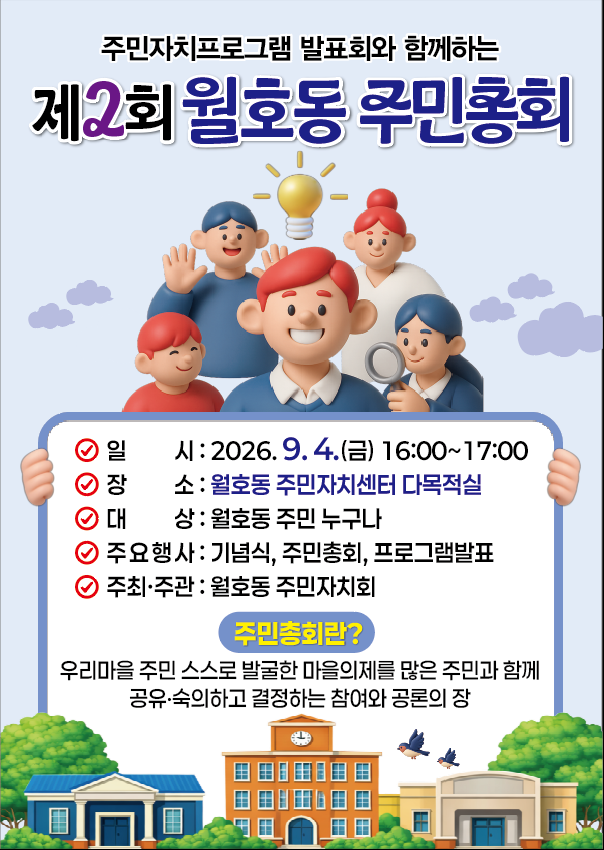 「제2회 월호동 주민총회 및 프로그램 발표회」 개최합니다.  행사개요 • 행사명 : 제2회 월호동 주민총회 • 일 시 : 2026. 9. 4. (금) 16:00~17:00 • 장 소 : 월호동 주민자치센터 다목적실 • 주관 : 월호동 주민자치회 • 주요내용: 식전행사, 주민총회, 주민자치프로그램 발표 등
