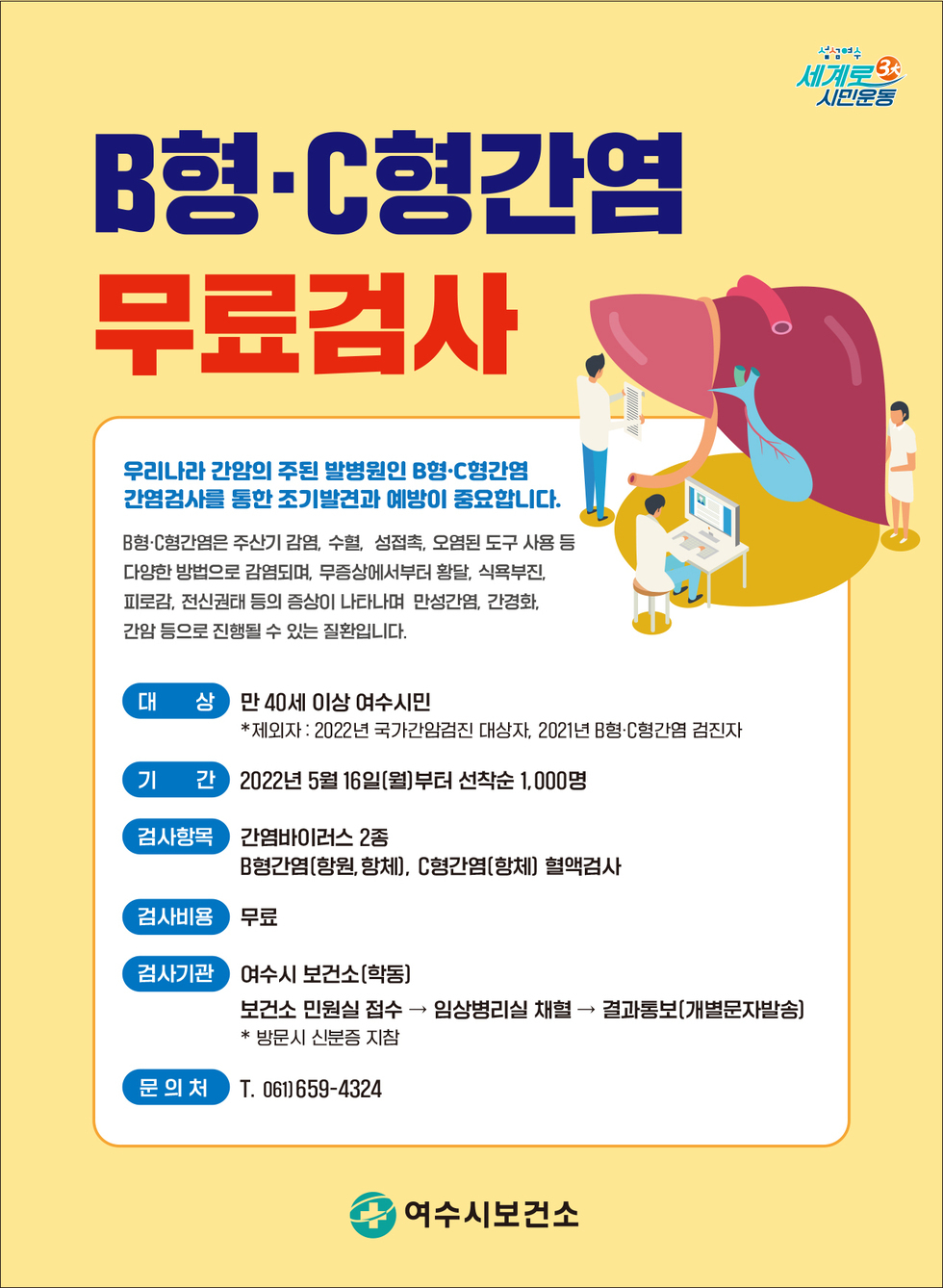     ｏ 기    간 : 2022년 5월 16일(월)부터 선착순 1,000명     ｏ 대    상 : 만 40세 이상 여수시민      ※ 제외자 : 2022년 간암검진 대상자, 2021년 B·C형 간염 검진자     ｏ 검사항목 : B형간염(항원,항체) / C형간염(항체) 검사     ｏ 검 사 비 : 무 료     ｏ 검사기관 : 여수시 보건소(학동)