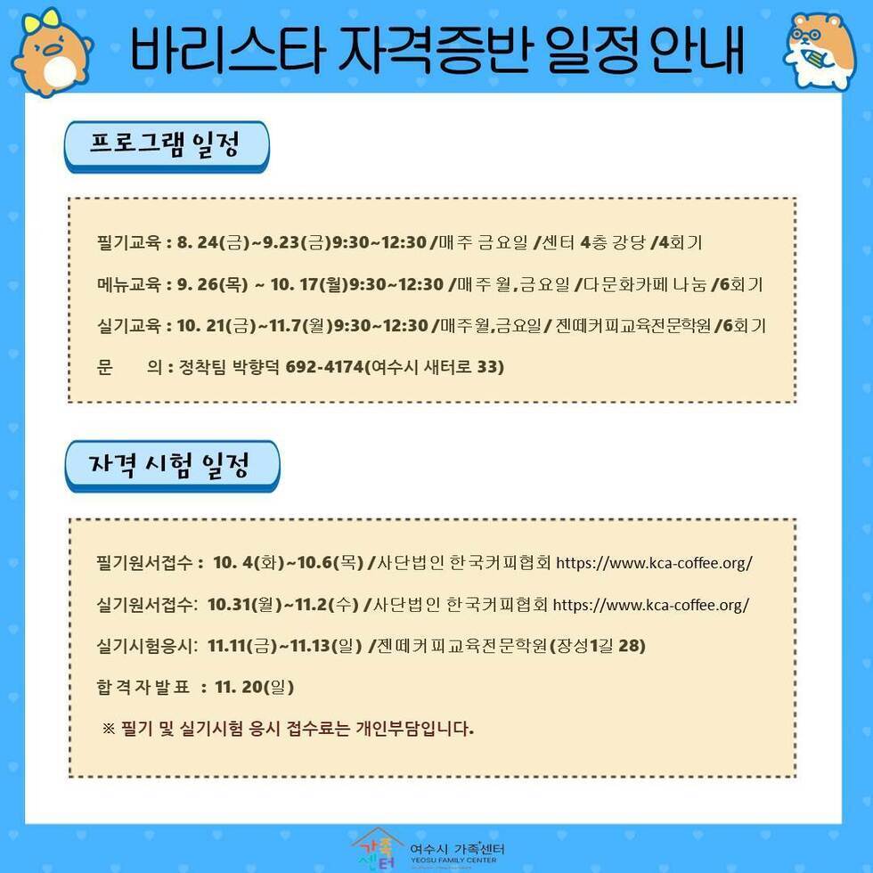 □ 개 요 ○ 사 업 명 : 2022년 결혼이민자 취업교육 및 정착단계별 지원패키지 ○ 접수기간 : 2022. 8. 4.(목) ~ 8. 12.(금) ○ 참여기간 : 2022. 8. 24.(수) ~ 11. 22.(화) ○ 장 소 : 여수시 가족+센터(여수시 새터로 33) ○ 대 상 : 결혼이민자 29명(바리스타 9, 컴퓨터 10, 정착단계별 지원패키지 10) ○ 내 용 (무료이용) ※필기 및 실기시험 접수료 개인부담 - 바리스타 자격증 취득 - 컴퓨터 ITQ 한글 자격증 취득 - 정착단계별 지원패키지(취업교육 및 제빵기능사 자격증) ○ 구비서류 - 가족관계증명서 및 증명사진 - 외국인등록증 ○ 문 의 처 : 여수시 가족+센터(☎692-4174)