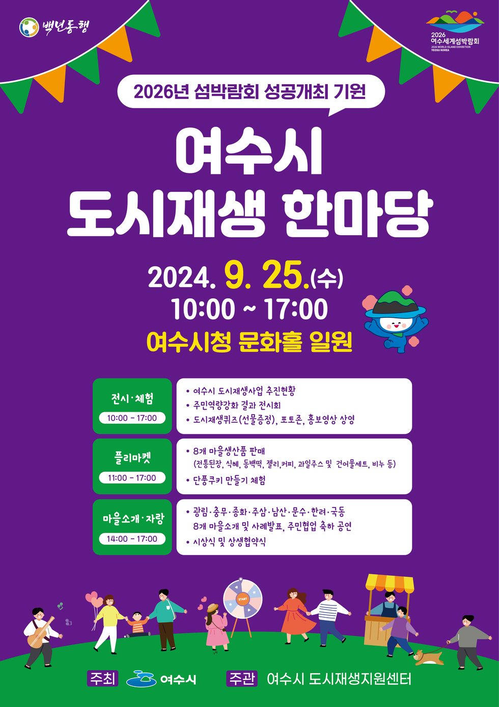 백년동행, 2026여수세계섬박람회 2026년 섬박람회 성공개최 기원 여수시 도시재생 한마당 2024. 9. 25.(수) 10:00~17:00 여수시청 문화홀 일원 [전시·체험10:00~17:00]·여수시 도시재생사업 추진현황 ·주민역량강화 결과 전시회 ·도시재생퀴즈(선물증정), 포토존, 홍보영상 상영 [플리마켓 11:00~17:00] ·8개 마을생산품 판매(전통된장,식혜,동백떡,젤리,커피,과일주스 및 건어물세트, 비누 등) ·단풍쿠키 만들기 체험 [마을소개·자랑 14:00~17:00]·광림·충무·종화·주삼·남산·문수·한려·국동 8개 마을소개 및 사례발표, 주민협업 축하 공연 ·시상식 및 상생협약식 -주최:여수시, 주관:여수시 도시재생지원센터