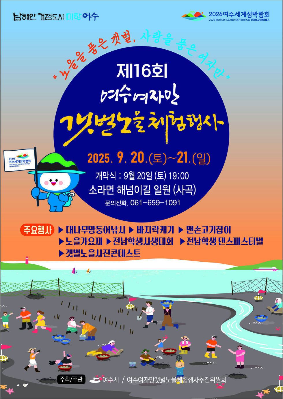 남해안 거점도시 미항 여수, 2026 여수세계섬박람회.
'노을을 품은 갯벌, 사랑을 품은 여자만'
제16회 여수여자만 갯벌노를 체험행사 
일시: 2025년 9월 20일(토) ~ 21일(일) 
개막식 : 9월 20일 (토) 19:00 
장소: 소라면 해넘이길 일원 (사곡) 
문의전화: 061-659-1091 
주요행사: ▷ 대나무망둥어낚시 ▷ 바지락캐기 ▷ 맨손고기잡이 ▷ 노을가요제 ▷ 전남학생사생대회 ▷ 전남학생 댄스페스티벌 ▷ 갯벌노을사진콘테스트 
주최/주관: 여수시 / 여수여자만갯벌노을체험행사추진위원회