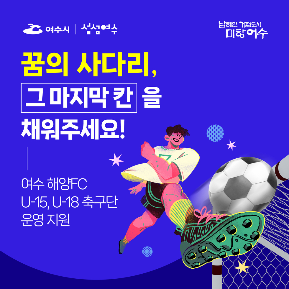 여수시, 섬섬여수. 남해안 거점도시 미항 여수.
꿈의 사다리, 그 마지막 칸 을 채워주세요!
여수 해양FC U-15, U-18 축구단 운영 지원