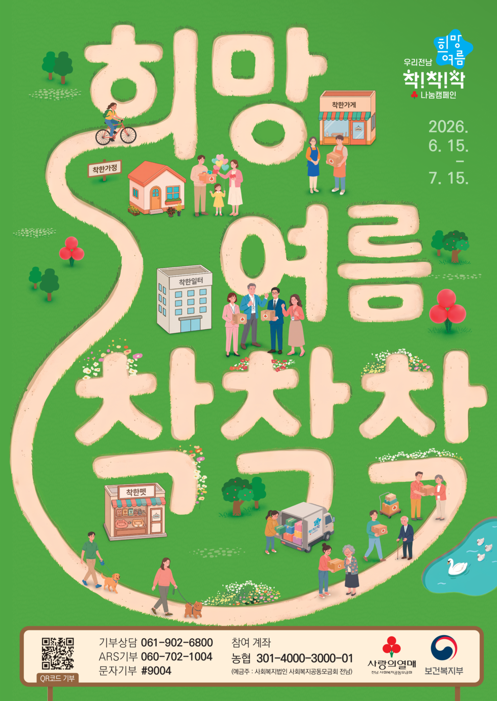 희망여름 우리전남 착!착!착! 나눔캠페인 2026. 6. 15 - 7. 15 희망 여름 착착착 기부상담 061-902-6800 참여 계좌 농협 301-4000-3000-01 (예금주 : 사회복지법인 사회복지공동모금회 전남) ARS기부 060-702-1004 문자기부 #9004 QR코드 기부 https://m.site.naver.com/1nu9y 사랑의열매 전남 사회복지공동모금회 보건복지부