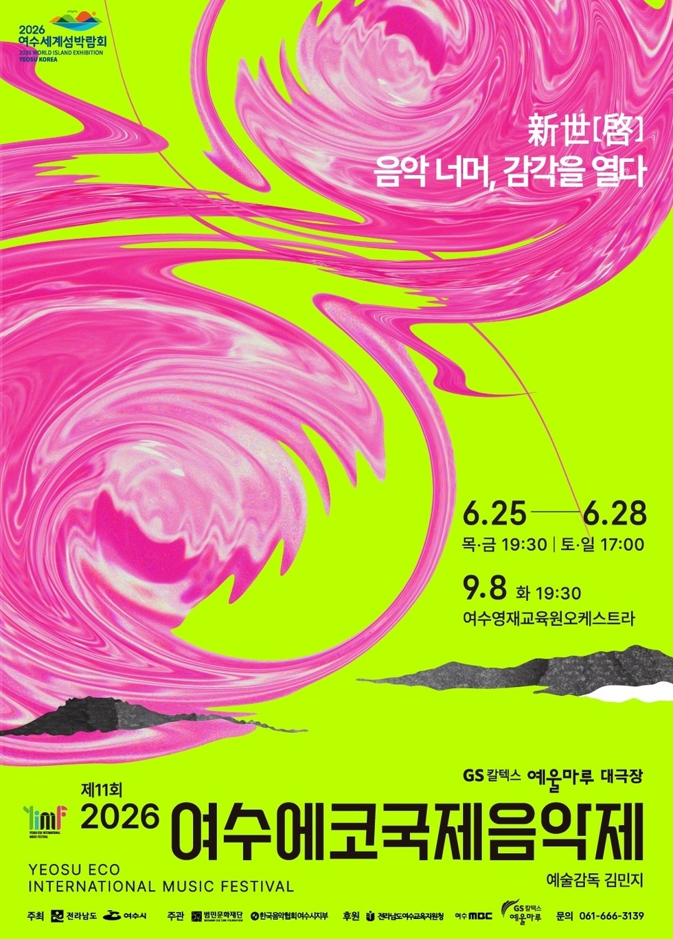 2026 여수세계섬박람회 2026 WORLD ISLAND EXHIBITION YEOSU KOREA 新世[啓] 음악 너머 감각을 열다 6.25-6.28 목·금 19:30 | 토·일 17:00 9.8 화 19:30 여수영재교육원오케스트라 제11회 2026 GS 칼텍스 예울마루 대극장 여수에코국제음악제 예술감독 김민지 YEOSU ECO INTERNATIONAL MUSIC FESTIVAL  주최 전라남도 여수시 주관 범민문화재단 한국음악협회여수시지부 후원 전라남도여수교육자원청 여수 MBC GS 칼텍스 예울마루 문의 061-666-3139