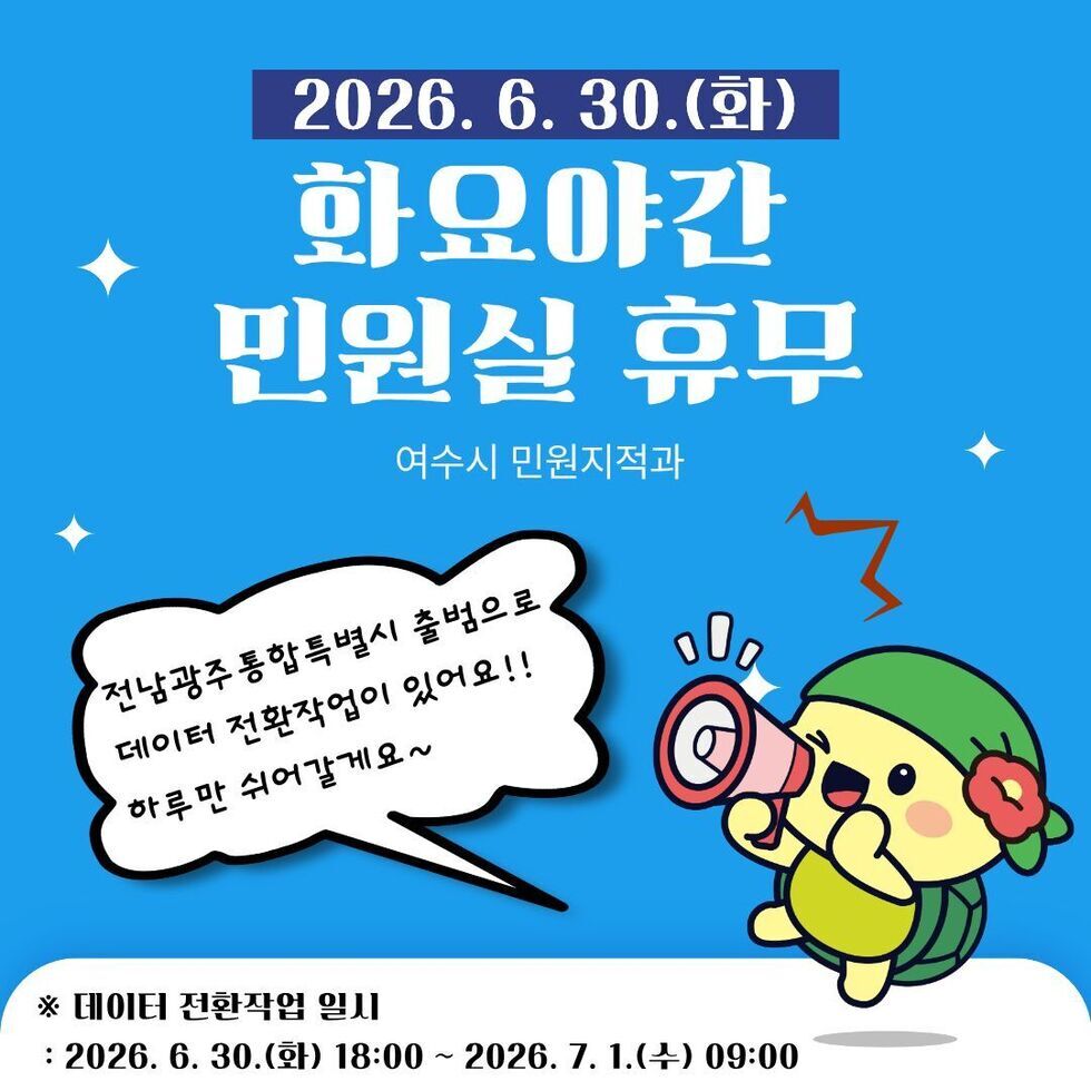 2026. 6. 30.(화)  화요야간 민원실 휴무  여수시 민원지적과  전남광주통합특별시 출범으로 데이터 전환작업이 있어요 !! 하루만 쉬어갈게요~  ※ 데이터 전환작업 일시 : 2026. 6. 30.(화) 18:00 ~ 2026. 7. 1.(수) 09:00