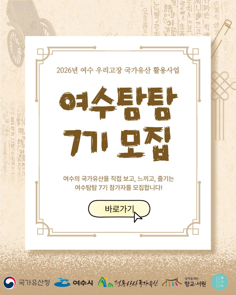 2026년 여수 우리고장 국가유산 활용사업 여수탐탐 7기 모집 여수의 국가유산을 직접 보고, 느끼고, 즐기는 여수탐탐 7기 참가자를 모집합니다! 바로가기 국가유산청 여수시 전통산사국가유산 향교·서원 麗水臥 YEO SU WA