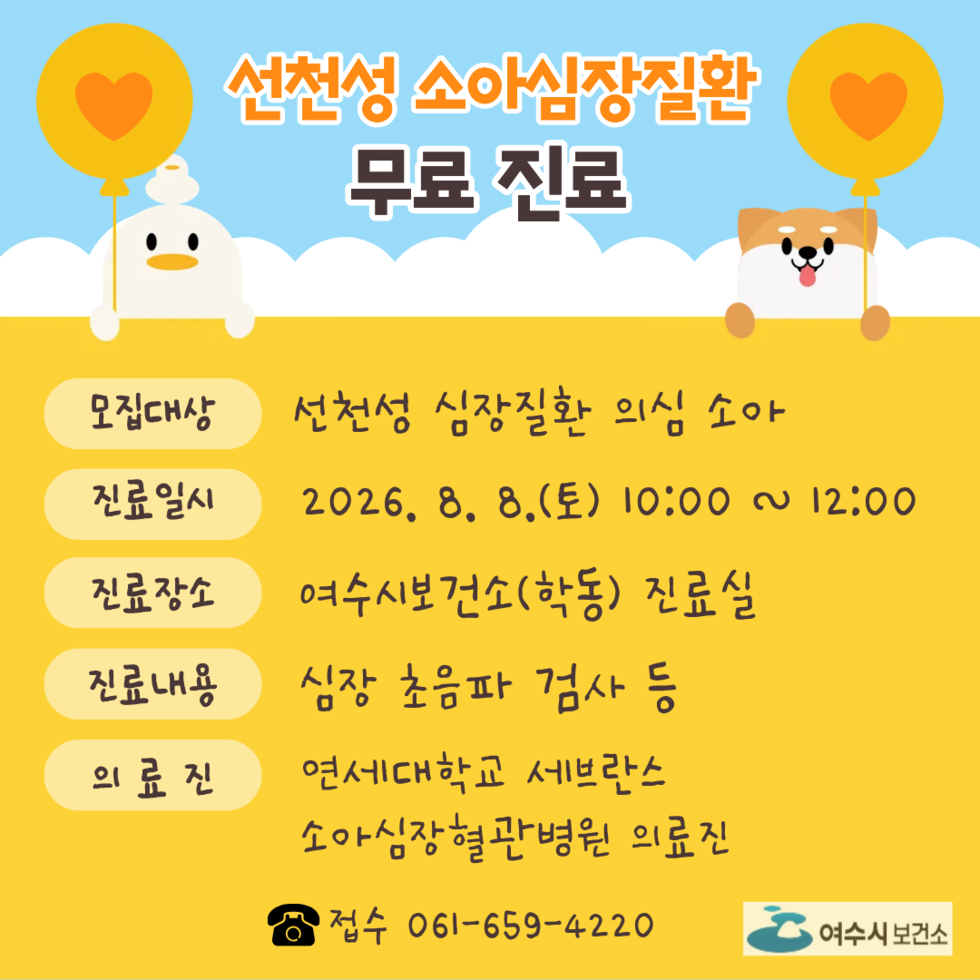 선천성 소아심장질환 무료 진료  모집대상 선천성 심장질환 의심 소아 진료일시 2026. 8. 8.(토) 10:00 ~ 12:00 진료장소 여수시보건소(학동) 진료실 진료내용 심장 초음파 검사 등 의료진 연세대학교 세브란스 소아심장혈관병원 의료진 접수 061-659-4220 여수시 보건소