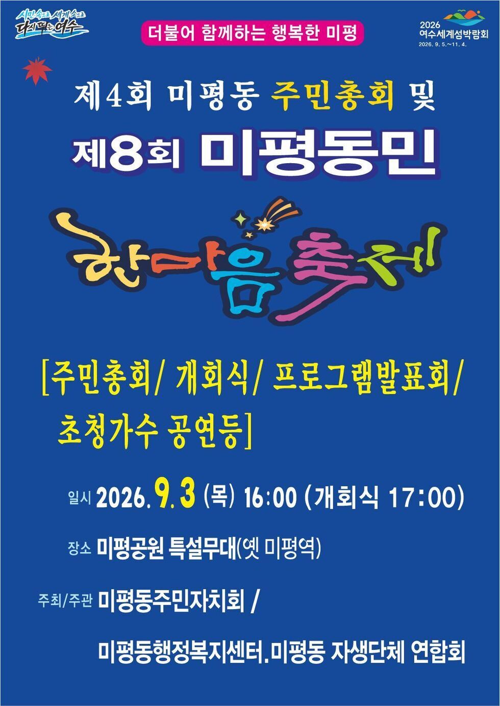 2026 여수세계섬박람회 2026.9.5 .~ 11.4.  시민속으로 세계속으로 다시 뛰는 여수   더불어 함께하는 행복한 미평 제4회 미평동 주민총회 및 제8회 미평동민 한마음축제  [주민총회/ 개회식/ 프로그램발표회/ 초청가수 공연등] 일시 2026. 9.3 (목) 16:00 (개회식 17:00) 장소 미평공원 특설무대(옛 미평역) 주최/주관 미평동주민자치회 / 미평동행정복지센터. 미평동 자생단체 연합회