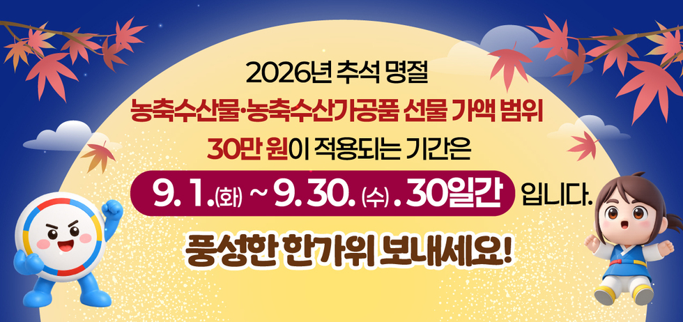 2026년 추석 명절 농축수산물·농축수산가공품 선물 가액 범위 30만 원이 적용되는 기간은 9. 1.(화)~9.30.(수). 30일간 입니다. 풍성한 한가위 보내세요!