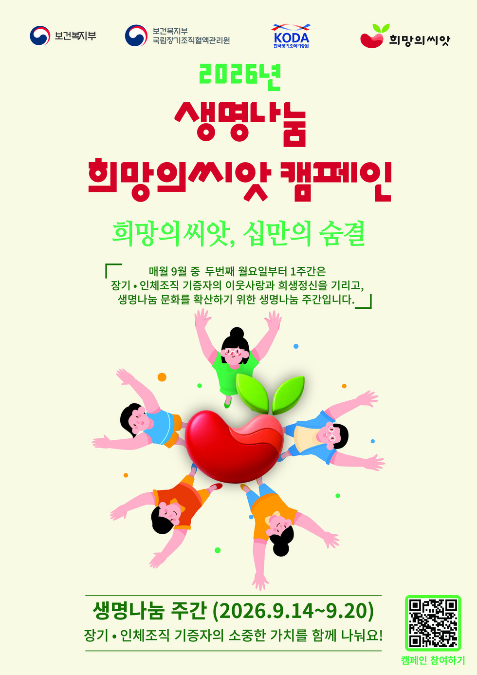 보건복지부 보건복지부 국립장기조직혈액관리원 KODA 한국장기조직기증원 희망의씨앗 2026년 생명나눔 희망의씨앗 캠페인 희망의씨앗, 십만의 숨결 매월 9월 중 두번째 월요일부터 1주간은 장기• 인체조직 기증자의 이웃사랑과 희생정신을 기리고, 생명나눔 문화를 확산하기 위한 생명나눔 주간입니다. 생명나눔 주간 (2026.9.14~9.20) 장기 • 인체조직 기증자의 소중한 가치를 함께 나눠요! 캠페인 참여하기 https://m.site.naver.com/2dyB1