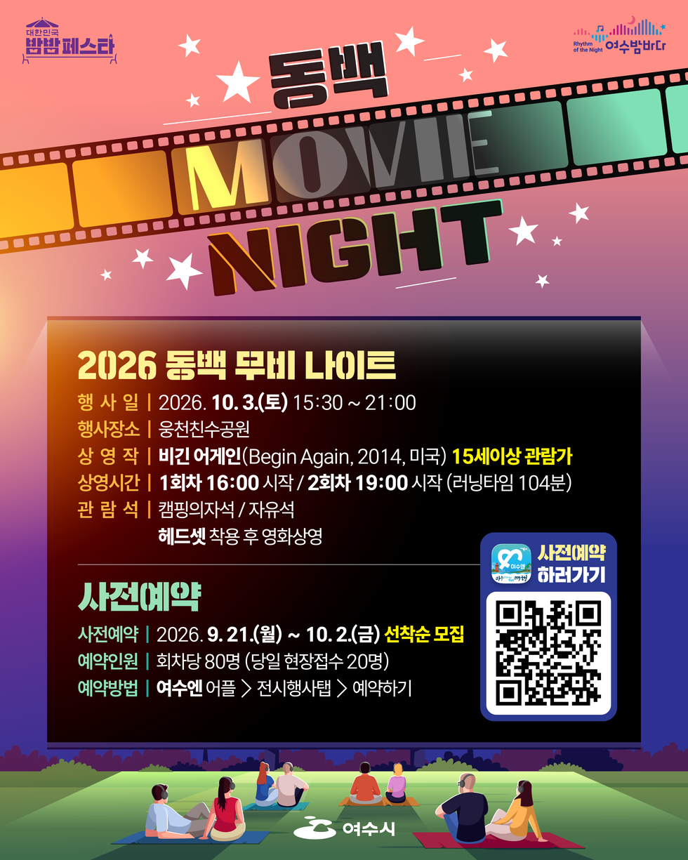 대한민국 밤밤페스타 도심과 바다를 잇는 공연·체험·휴식 복합형 야간콘텐츠 2026 대한민국 밤밤페스타 여수와 연계하여 운영 Rhythm of the Night여수밤바다 동백 MOVIE NIGHT 2026 동백 무비 나이트 행 사 일 | 2026. 10.3.(토) 15:30~21:00 행사장소 | 웅천친수공원 상 영작 | 비긴 어게인(Begin Again, 2014, 미국) 15세이상 관람가 상영시간 | 1회차 16:00 시작 / 2회차 19:00 시작 (러닝타임 104분) 관 람석 | 캠핑의자석 /자유석 헤드셋 착용 후 영화상영 사전예약 사전예약 | 2026.9. 21.(월) ~ 10. 2.(금) 선착순 모집 예약인원 | 회차당 80명 (당일 현장접수 20명) 예약방법 | 여수엔 어플 > 전시행사탬 > 예약하기 사전예약 하러가기 https://m.site.naver.com/2h1cQ 여수시