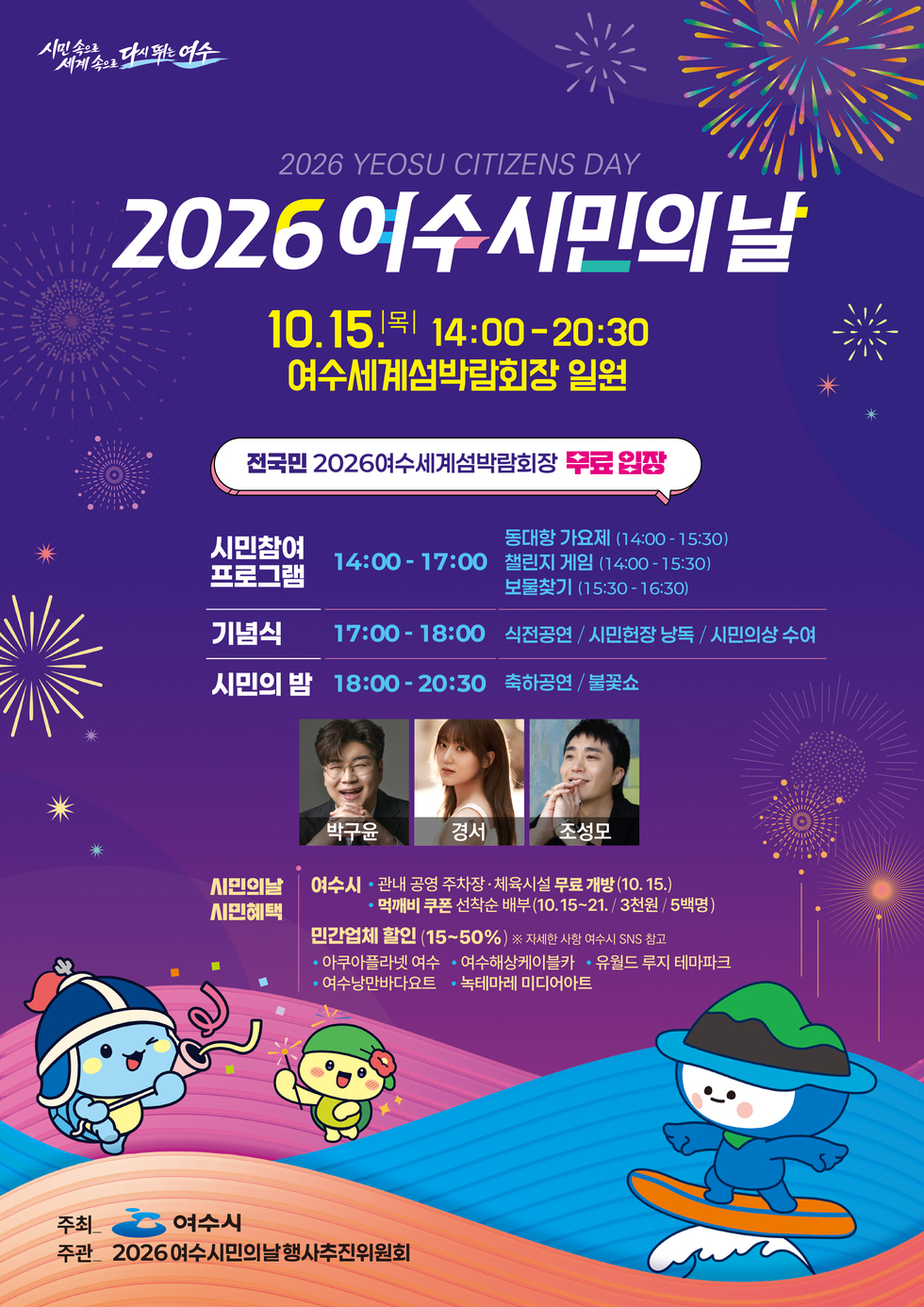 시민속으로 세계속으로 다시 뛰는 여수  2026 YEOSU CITIZENS DAY  2026 이수시민의날  10.15 목 14:00-20:30 여수세계섬박람회장 일원 전국민 2026여수세계섬박람회장 무료 입장  시민참여 프로그램 14:00-17:00 동대항 가요제 (14:00-15:30) 챌린지 게임 (14:00-15:30) 보물찾기 (15:30-16:30)  기념식 17:00-18:00 식전공연 / 시민헌장 낭독 / 시민의상 수여  시민의 밤 18:00- 20:30 축하공연 / 불꽃쇼 박구윤 경서 조성모  시민의날 시민혜택  여수시 · 관내 공영 주차장 ·체육시설 무료 개방(10. 15.) · 먹깨비 쿠폰 선착순 배부(10.15~21. / 3천원 / 5백명)  민간업체 할인 (15~50%) ※ 자세한 사항 여수시 SNS 참고 · 아 쿠 아 플 라 넷 여 수 · 여 수 해 상 케 이 블 카 · 유 월 드 루 지 테 마 · 여수낭만바다요트 · 녹테마레 미디어아트  주최 여수시 주관 2026여수시민의날행사추진위원회