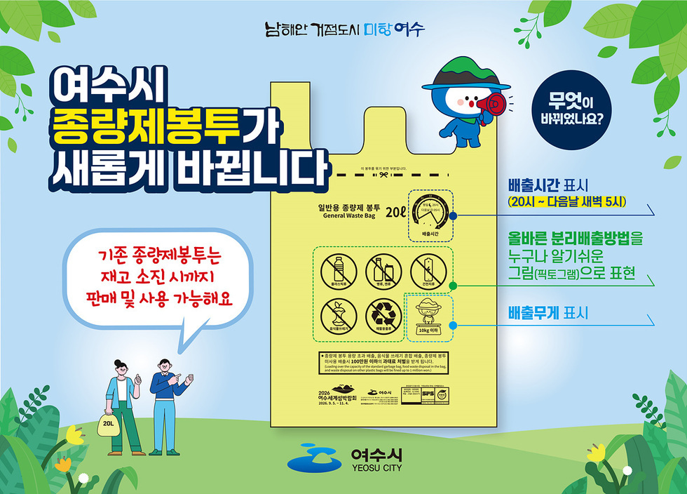 여수시 종량제봉투 변경 안내
기존 종량제봉투는 재고 소진 시까지 판매 및 사용 가능
무엇이 바뀌었나요?
배출시간 표시 → 20시 ~ 다음날 새벽 5시
올바른 분리배출방법을 누구나 알기 쉬운 그림(픽토그램)으로 표현
배출무게 표시
주관: 여수시 (Yeosu City)