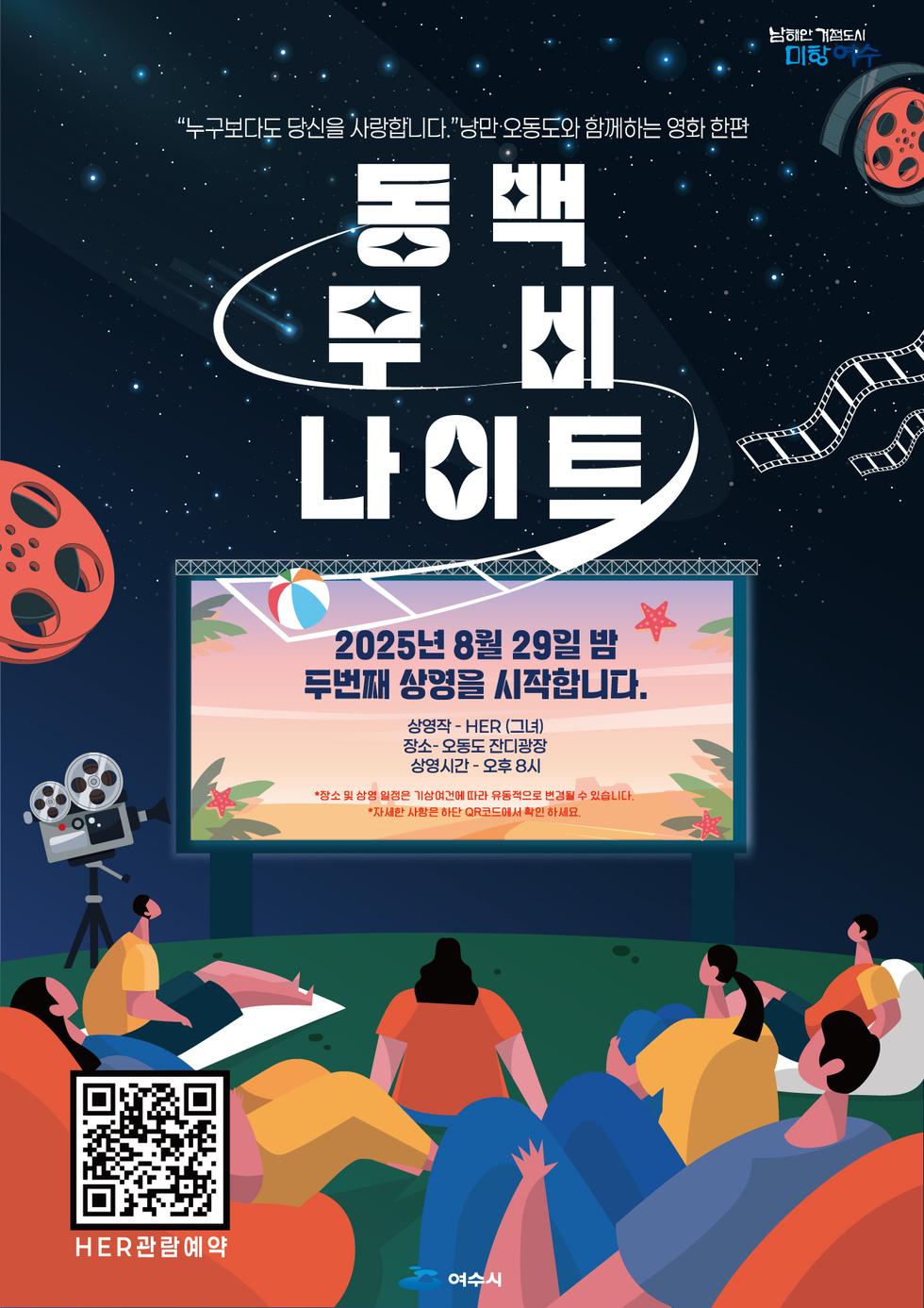 동백 무비 나이트
“누구보다도 당신을 사랑합니다.” 남만·오동도와 함께하는 영화 한편
2025년 8월 29일 밤 두번째 상영을 시작합니다.
상영작: HER (그녀)
장소: 오동도 잔디광장
상영시간: 오후 8시
※ 장소 및 상영 일정은 기상여건에 따라 유동적으로 변경될 수 있습니다.
※ 자세한 사항은 하단 QR코드에서 확인하세요.
주최: 여수시